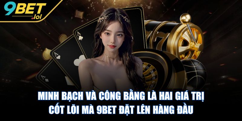 9BET - Trang Chủ Minh bạch và công bằng là hai giá trị cốt lõi mà 9BET đặt lên hàng đầu